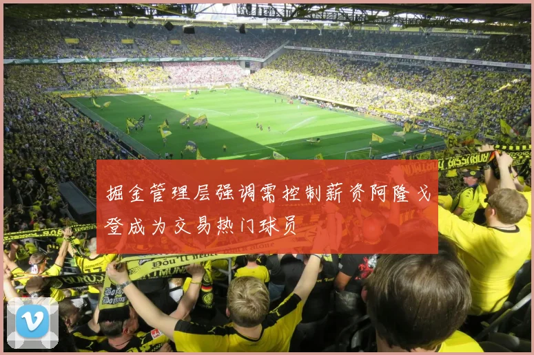 掘金管理层强调需控制薪资阿隆戈登成为交易热门球员