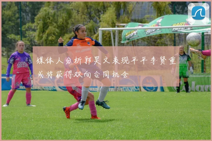 媒体人分析郭昊文表现平平李贤重或将获得双向合同机会