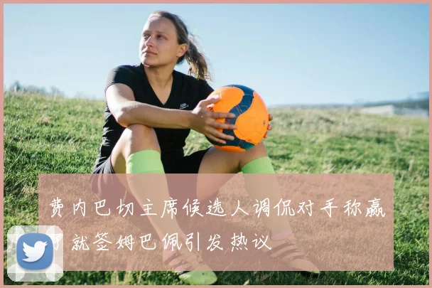 费内巴切主席候选人调侃对手称赢了就签姆巴佩引发热议