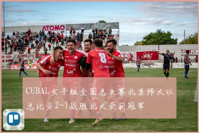 CUBAL女子组全国总决赛北京师大以总比分2-1战胜北大荣获冠军