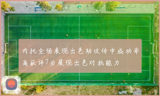 内托全场表现出色助攻传中成功率高获评7分展现出色对抗能力