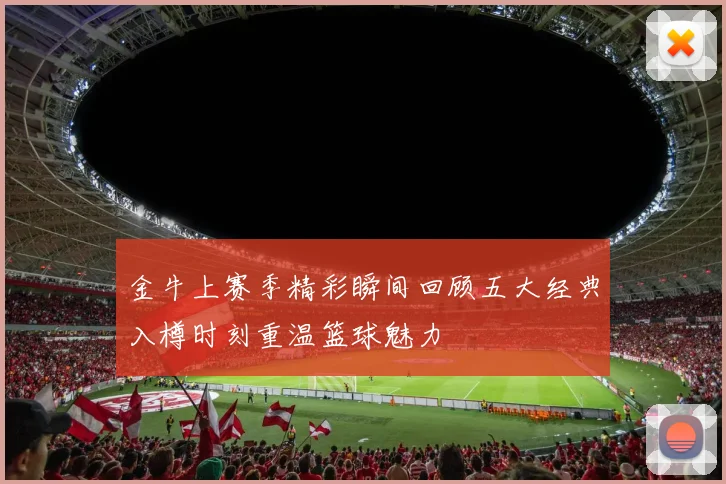 金牛上赛季精彩瞬间回顾五大经典入樽时刻重温篮球魅力